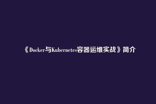 《Docker与Kubernetes容器运维实战》简介